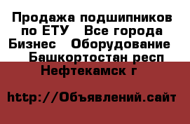 Продажа подшипников по ЕТУ - Все города Бизнес » Оборудование   . Башкортостан респ.,Нефтекамск г.